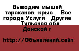 Выводим мышей ,тараканов, крыс. - Все города Услуги » Другие   . Тульская обл.,Донской г.